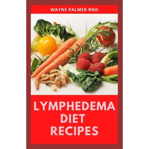 Lymphedema Diet Recipes: The Ultimate Guide On Lymphedema Managements And Nutrients Replenishing