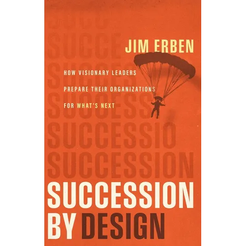 Succession by Design: How Visionary Leaders Prepare Their Organization for What's Next