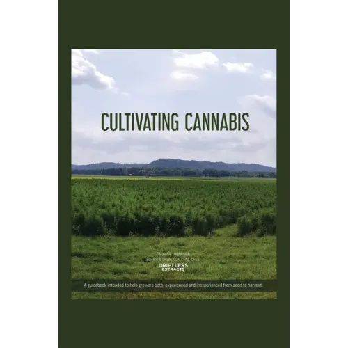 Cultivating Cannabis: A guidebook intended to help growers both experienced and inexperienced from seed to harvest