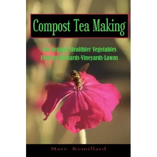 Compost Tea Making: For Organic Healthier Vegetables, Flowers, Orchards, Vineyards, Lawns