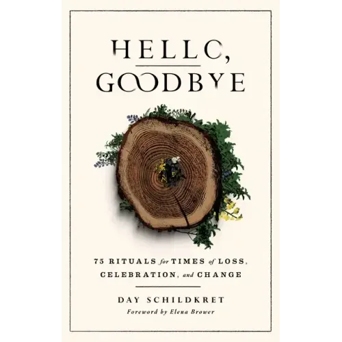 Hello, Goodbye: 75 Rituals for Times of Loss, Celebration, and Change