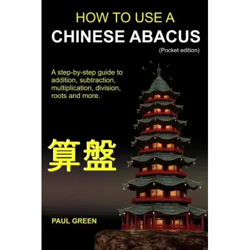How To Use A Chinese Abacus: A step-by-step guide to addition, subtraction, multiplication, division, roots and more.