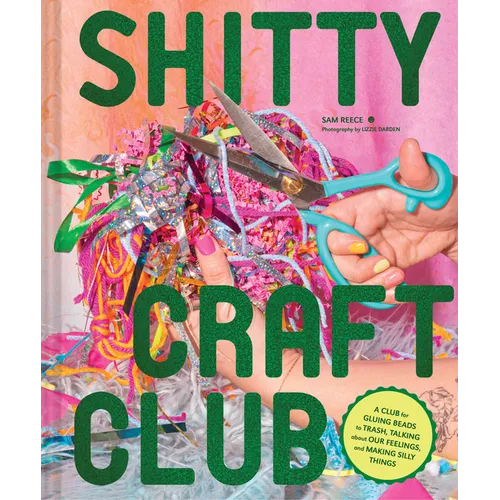 Shitty Craft Club: A Club for Gluing Beads to Trash, Talking about Our Feelings, and Making Silly Things