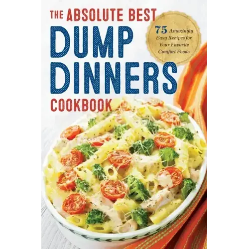 Dump Dinners: The Absolute Best Dump Dinners Cookbook with 75 Amazingly Easy Recipes