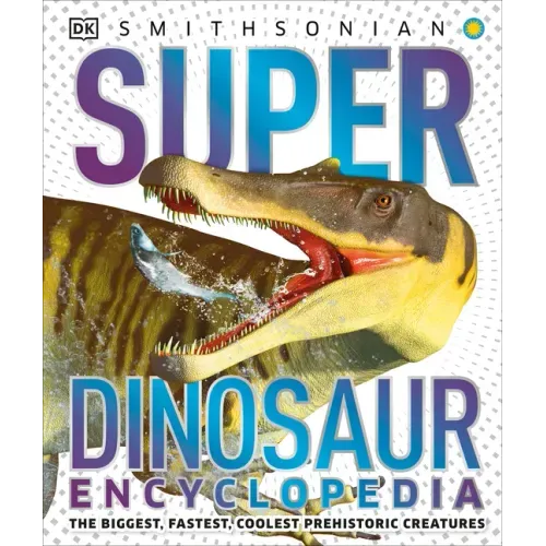Super Dinosaur Encyclopedia: The Biggest, Fastest, Coolest Prehistoric Creatures