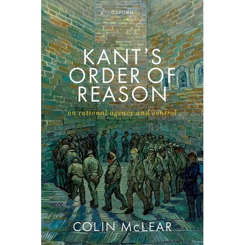 Kant's Order of Reason: On Rational Agency & Control