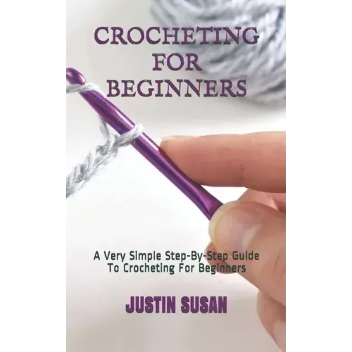 Crocheting for Beginners: A Very Simple Step-By-Step Guide To Crocheting For Beginners