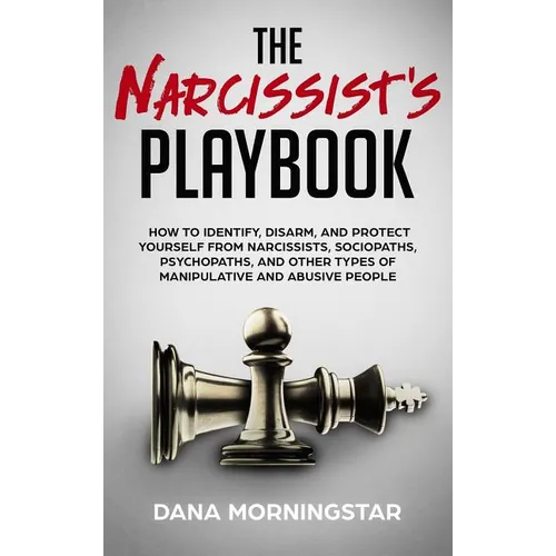 The Narcissist's Playbook: How to Identify, Disarm, and Protect Yourself from Narcissists, Sociopaths, Psychopaths, and Other Types of Manipulative an