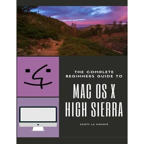 The Complete Beginners Guide to Mac OS: (For MacBook, MacBook Air, MacBook Pro, iMac, Mac Pro, and Mac Mini with OS X High Sierra - Version 10.13)