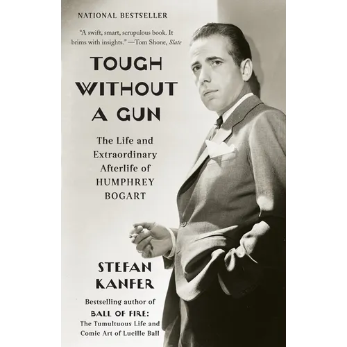 Tough Without a Gun: The Life and Extraordinary Afterlife of Humphrey Bogart