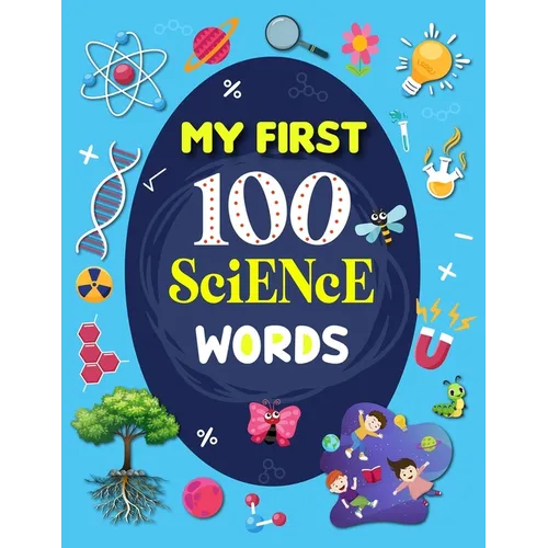 My First 100 Science Words: Familiar Your Kids with Some Basic Science Word with Pictures. The New Early Learning Book of Science.