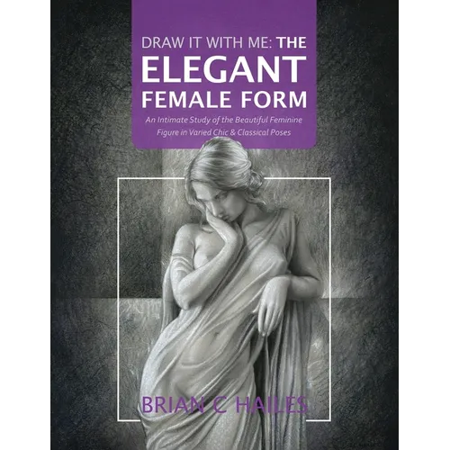 Draw It With Me - The Elegant Female Form: An Intimate Study of the Beautiful Feminine Figure in Varied Chic & Classical Poses