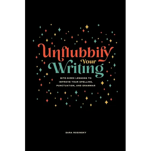 Unflubbify Your Writing: Bite-Sized Lessons to Improve Your Spelling, Punctuation, and Grammar