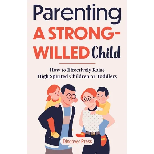 Parenting a Strong-Willed Child: How to Effectively Raise High Spirited Children or Toddlers