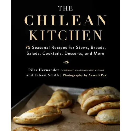 The Chilean Kitchen: 75 Seasonal Recipes for Stews, Breads, Salads, Cocktails, Desserts, and More