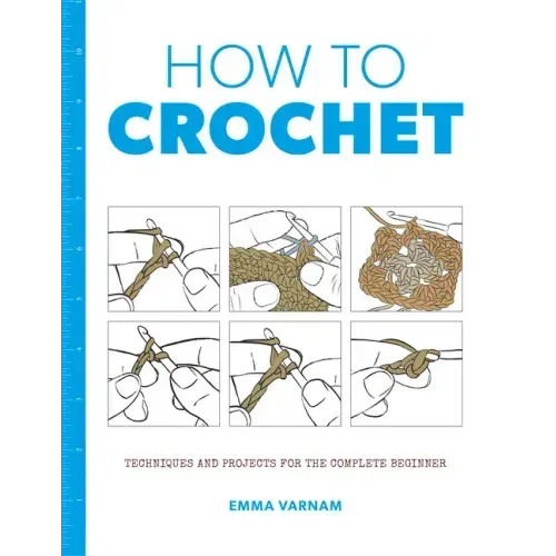 How to Crochet: Techniques and Projects for the Complete Beginner