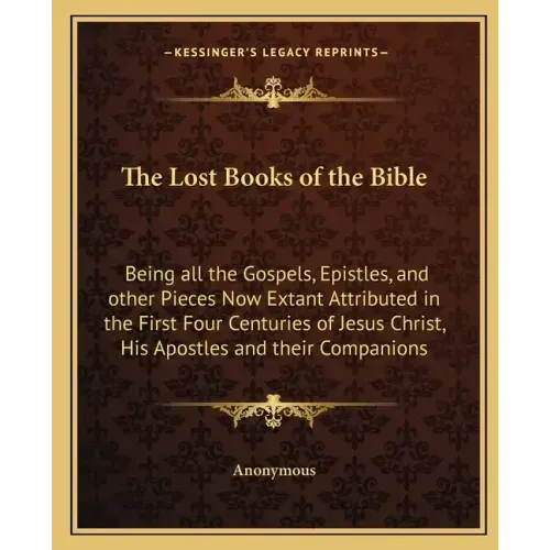 The Lost Books of the Bible: Being All the Gospels, Epistles, and Other Pieces Now Extant Attributed in the First Four Centuries of Jesus Christ, H