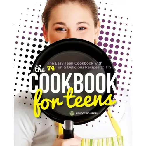 The Cookbook for Teens: The Easy Teen Cookbook with 74 Fun & Delicious Recipes to Try