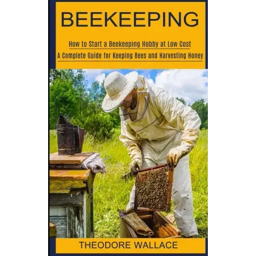 Beekeeping: How to Start a Beekeeping Hobby at Low Cost (A Complete Guide for Keeping Bees and Harvesting Honey)