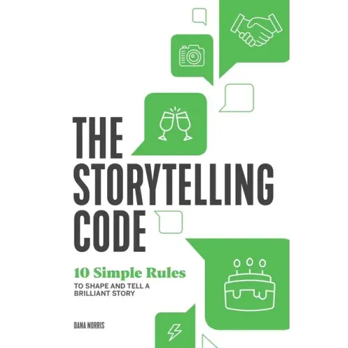 The Storytelling Code: 10 Simple Rules to Shape and Tell a Brilliant Story