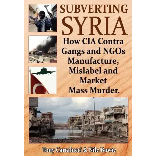 Subverting Syria: How CIA Contra Gangs and NGO's Manufacture, Mislabel and Market Mass Murder