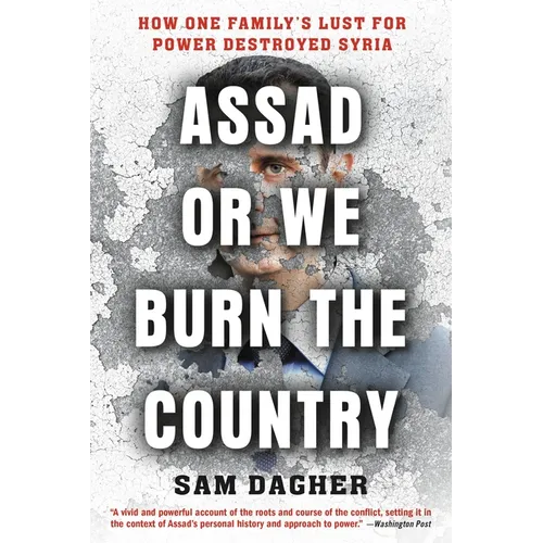Assad or We Burn the Country: How One Family's Lust for Power Destroyed Syria