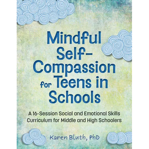 Mindful Self-Compassion for Teens in Schools: A 16-Session Social and Emotional Skills Curriculum for Middle and High Schoolers