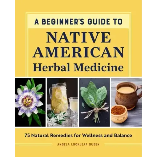 A Beginner's Guide to Native American Herbal Medicine: 75 Natural Remedies for Wellness and Balance