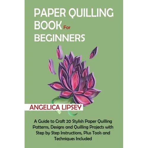 Paper Quilling Book for Beginners: A Guide to Craft 20 Stylish Paper Quilling Patterns, Designs and Quilling Projects with Step by Step Instructions,