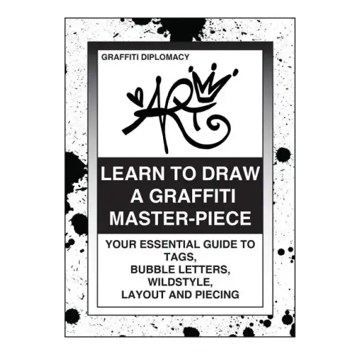 Learn To Draw A Graffiti Master-Piece: Your Essential Guide To Tags, Bubble Letters, Wildstyle, Layout And Piecing