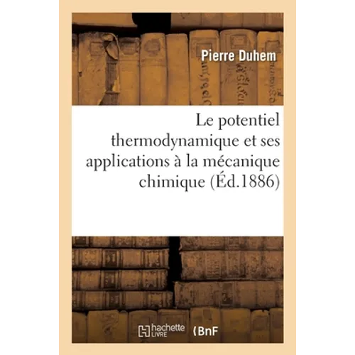 Le potentiel thermodynamique et ses applications à la mécanique chimique: et à l'étude des phénomènes électriques