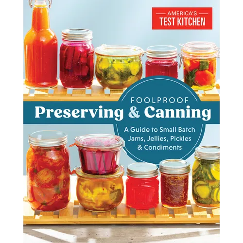 Foolproof Preserving and Canning: A Guide to Small Batch Jams, Jellies, Pickles, and Condiments