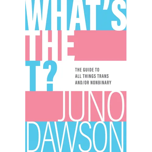 What's the T?: The Guide to All Things Trans And/Or Nonbinary