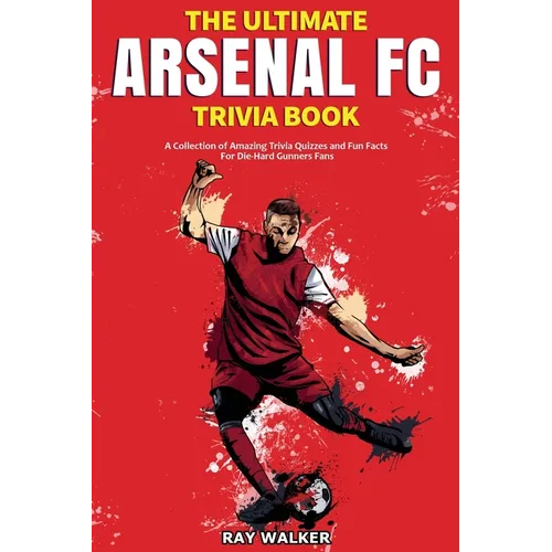 The Ultimate Arsenal FC Trivia Book: A Collection of Amazing Trivia Quizzes and Fun Facts for Die-Hard Gunners Fans!