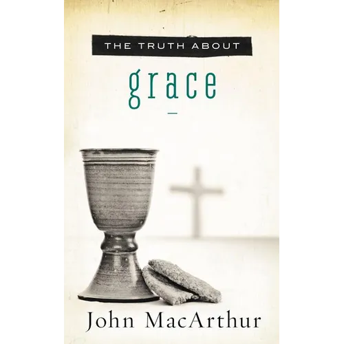 The Truth about Grace: A Biblical and Theological Study of God's Amazing Grace and Salvation