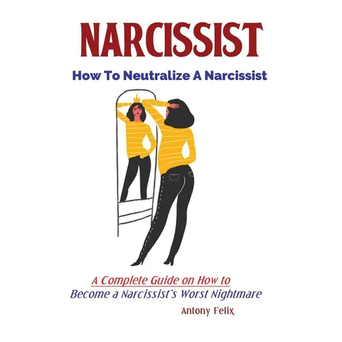 Narcissist: How To Neutralize A Narcissist; A Complete Guide on How to Become a Narcissist's Worst Nightmare