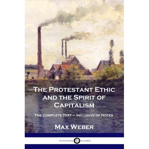 The Protestant Ethic and the Spirit of Capitalism: The Complete Text - Inclusive of Notes