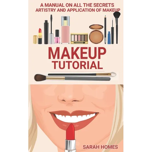 Makeup Tutorial: A Manual On All The Secrets Artistry And Application Of Makeup