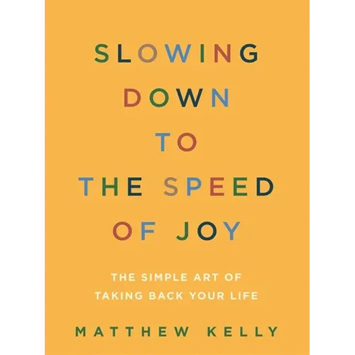 Slowing Down to the Speed of Joy: The Simple Art of Taking Back Your Life