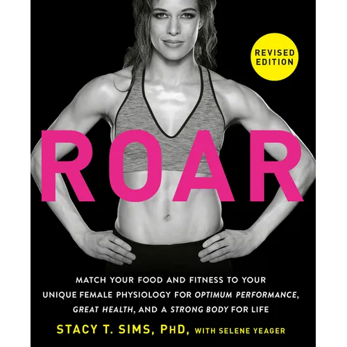 Roar, Revised Edition: Match Your Food and Fitness to Your Unique Female Physiology for Optimum Performance, Great Health, and a Strong Body for Life