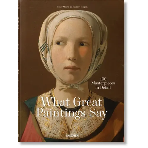 What Great Paintings Say. 100 Masterpieces in Detail