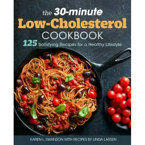The 30-Minute Low Cholesterol Cookbook: 125 Satisfying Recipes for a Healthy Lifestyle