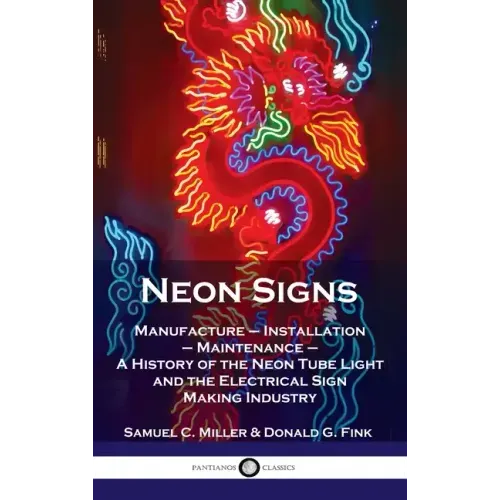 Neon Signs: Manufacture - Installation - Maintenance - A History of the Neon Tube Light and the Electrical Sign Making Industry