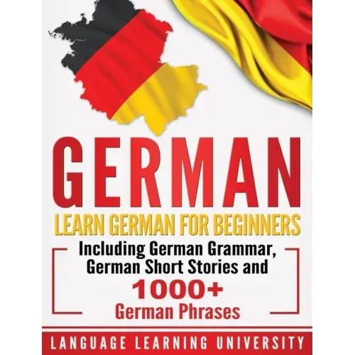 German: Learn German For Beginners Including German Grammar, German Short Stories and 1000+ German Phrases