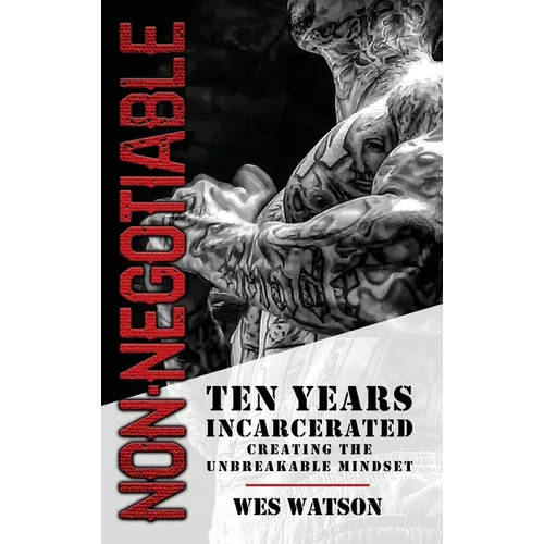 Non-Negotiable: Ten Years Incarcerated- Creating the Unbreakable Mindset