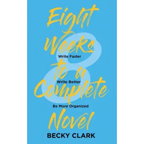 Eight Weeks to a Complete Novel: Write Faster, Write Better, Be More Organized