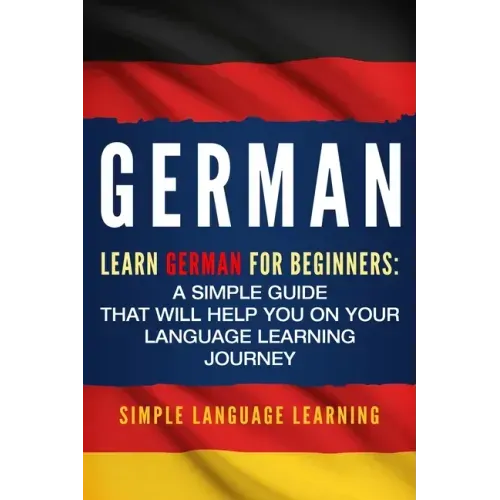 German: Learn German for Beginners: A Simple Guide that Will Help You on Your Language Learning Journey