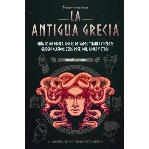 La antigua Grecia: Guía de los dioses, diosas, deidades, titanes y héroes griegos clásicos: Zeus, Poseidón, Apolo y otros (Libro para jóv