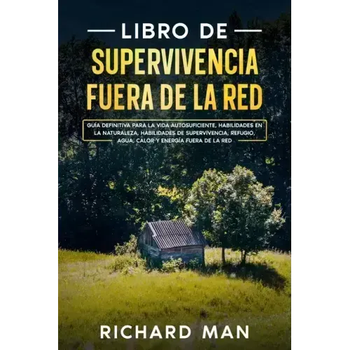 Libro de supervivencia fuera de la red: Guía definitiva para la vida autosuficiente, habilidades en la naturaleza, habilidades de supervivencia, refug