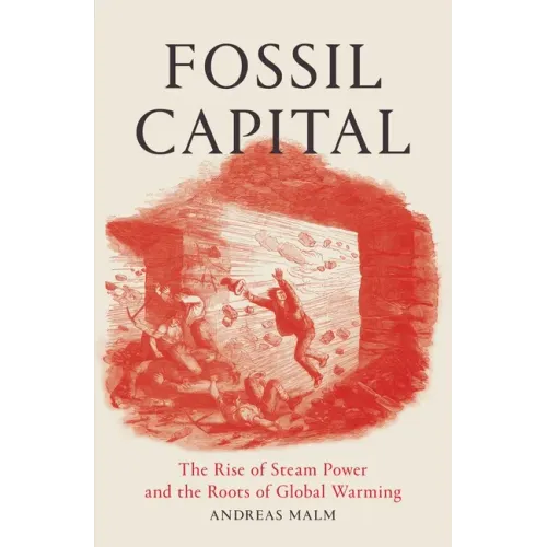 Fossil Capital: The Rise of Steam Power and the Roots of Global Warming